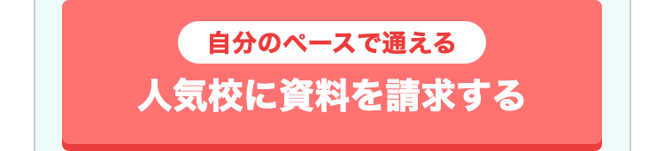 自分のペースで通える
人気校に資料を請求する