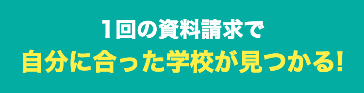 1回の資料請求で
自分に合った学校が見つかる!